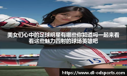 美女们心中的足球明星有哪些你知道吗一起来看看这些魅力四射的球场英雄吧